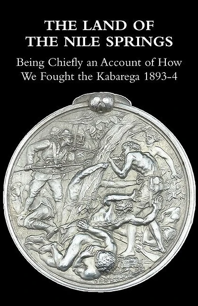 The Land of the Nile Springs: Being Chiefly an Account of How We Fought the Kabarega 1893-4