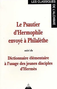 Dictionnaire élémentaire à l'usage des jeunes disciples d'Hermès ; Psautier d'Hermophile envoyé à Philalèthe