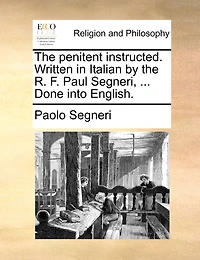 the Penitent Instructed. Written Italian by R. F. Paul Segneri, ... Done Into English