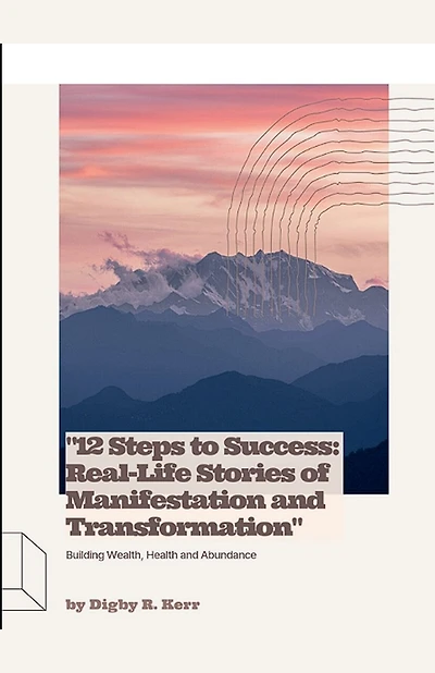 "12 Steps to Success: Real-Life Stories of Manifestation and Transformation"