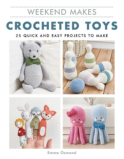Weekend Makes: Crocheted Toys: 25 Quick And Easy Projects To Make