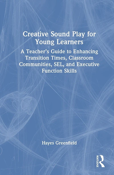 Creative Sound Play for Young Learners: A Teacher's Guide to Enhancing Transition Times, Classroom Communities, SEL, and Executive Function Skills