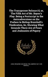 the Transproser Rehears'd, or Fifth Act of Mr. Bayes's Play: Being a Postscript to Animadversions on Preface Bishop Bramhall's Vindication, &C., Shew