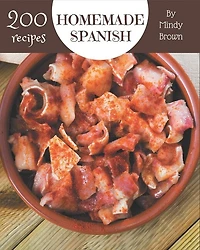 200 Homemade Spanish Recipes: The Best Spanish Cookbook on Earth