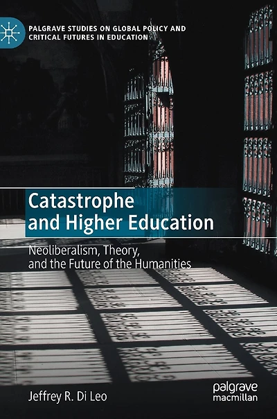 Catastrophe And Higher Education: Neoliberalism, Theory, The Future Of Humanities