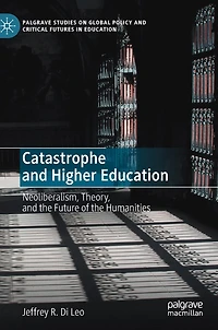 Catastrophe And Higher Education: Neoliberalism, Theory, The Future Of Humanities