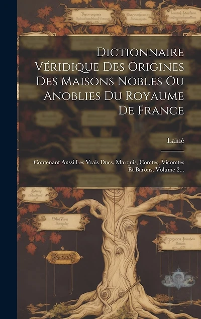Dictionnaire Véridique Des Origines Des Maisons Nobles Ou Anoblies Du Royaume De France: Contenant Aussi Les Vrais Ducs, Marquis, Comtes, Vicomtes Et Barons, Volume 2...