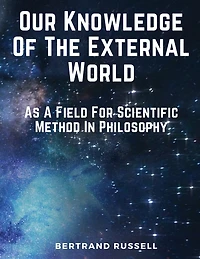 Our Knowledge Of The External World: As A Field For Scientific Method In Philosophy