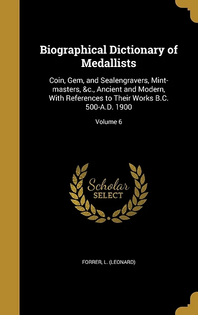 Biographical Dictionary of Medallists: Coin, Gem, and Sealengravers, Mint-masters, &c., Ancient and Modern