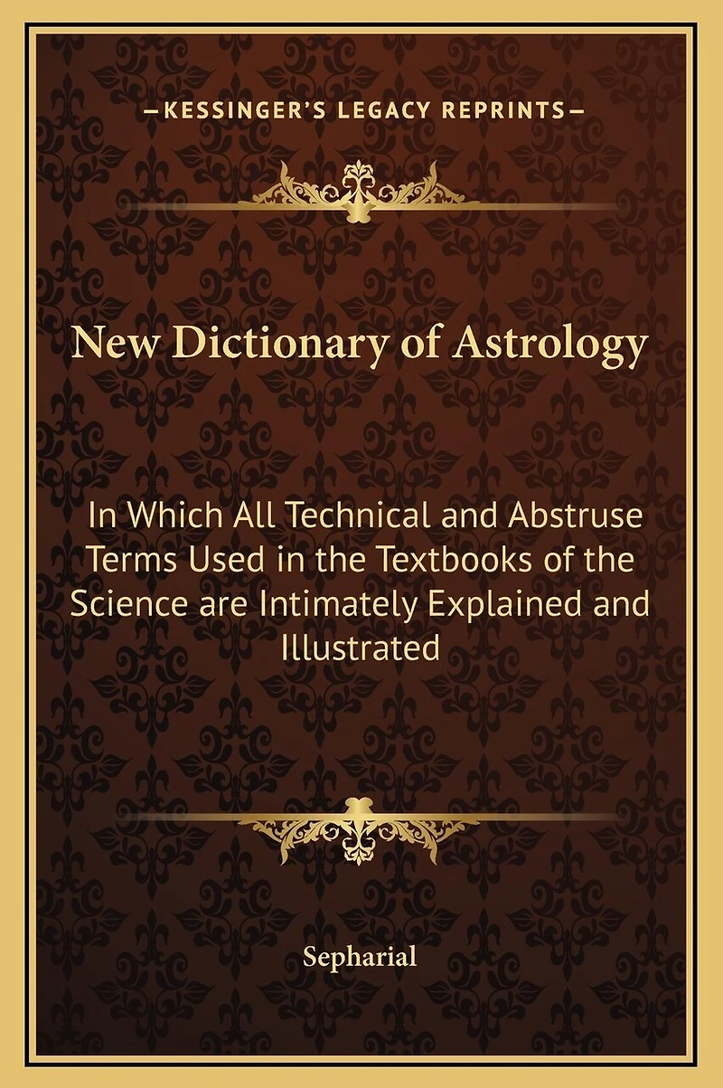 New Dictionary of Astrology: In Which All Technical and Abstruse Terms Used in the Textbooks of the Science are Intimately Explained and Illustrated