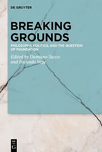 Breaking Grounds: Philosophy, Politics, and the Question of Foundation