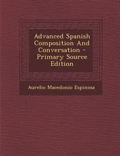 Advanced Spanish Composition And Conversation - Primary Source Edition