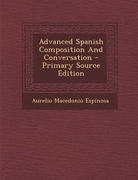 Advanced Spanish Composition And Conversation - Primary Source Edition
