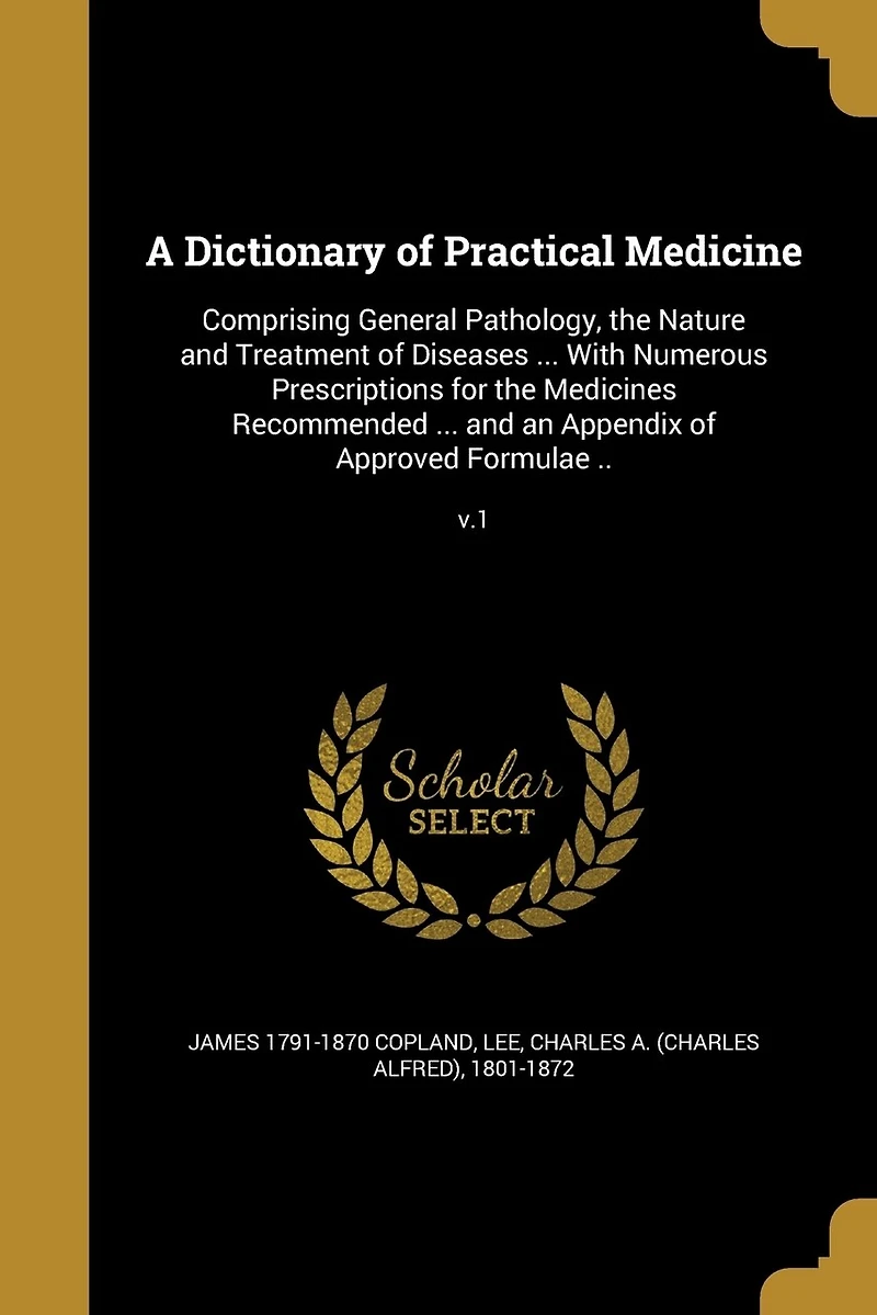 A Dictionary of Practical Medicine: Comprising General Pathology, the Nature and Treatment Diseases ... With Numerous Prescriptions for Medicines Recommended an Appendix Approved Formulae ..; v.1