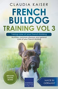 French Bulldog Training Vol 3 - Taking care of your French Bulldog: Nutrition, common diseases and general care of your French Bulldog