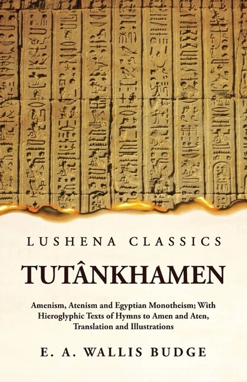 Tutânkhamen Amenism, Atenism and Egyptian Monotheism; With Hieroglyphic Texts of Hymns to Amen and Aten