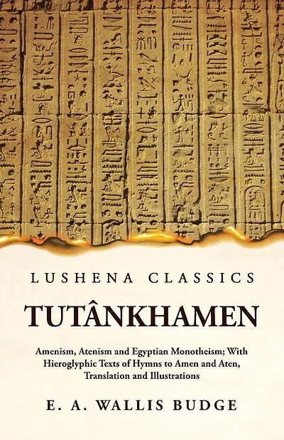 Tutânkhamen Amenism, Atenism and Egyptian Monotheism; With Hieroglyphic Texts of Hymns to Amen and Aten