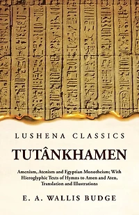 Tutânkhamen Amenism, Atenism and Egyptian Monotheism; With Hieroglyphic Texts of Hymns to Amen and Aten