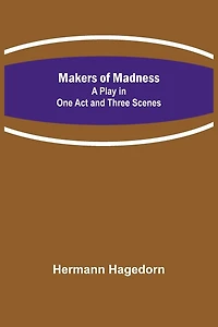 Makers of Madness; A Play in One Act and Three Scenes
