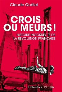 Crois ou meurs !: histoire incorrecte de la Révolution française