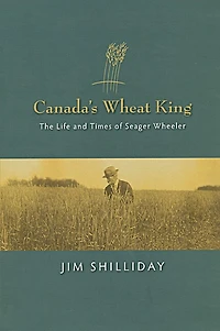 Canada's Wheat King: The Life and Times of Seager Wheeler