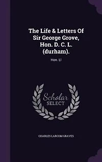 The Life & Letters Of Sir George Grove, Hon. D. C. L. (durham).: Hon. Ll