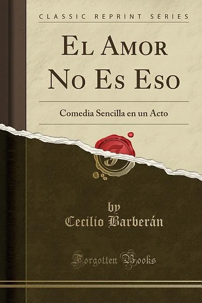 El Amor No Es Eso: Comedia Sencilla en un Acto (Classic Reprint)