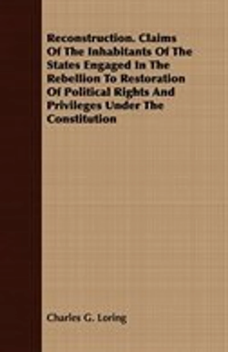 Reconstruction Claims of the Inhabitants States Engaged Rebellion to Restoration Political Rights and Privileges Under Constitution (Classic Reprint)