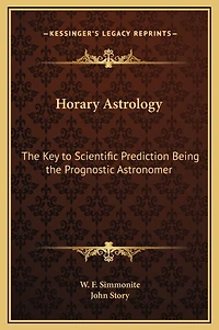 Horary Astrology: The Key to Scientific Prediction Being the Prognostic Astronomer