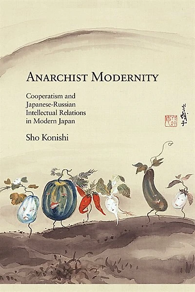 Anarchist Modernity: Cooperatism And Japanese-russian Intellectual Relations In Modern Japan