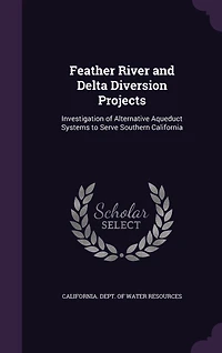 Feather River and Delta Diversion Projects: Investigation of Alternative Aqueduct Systems to Serve Southern California