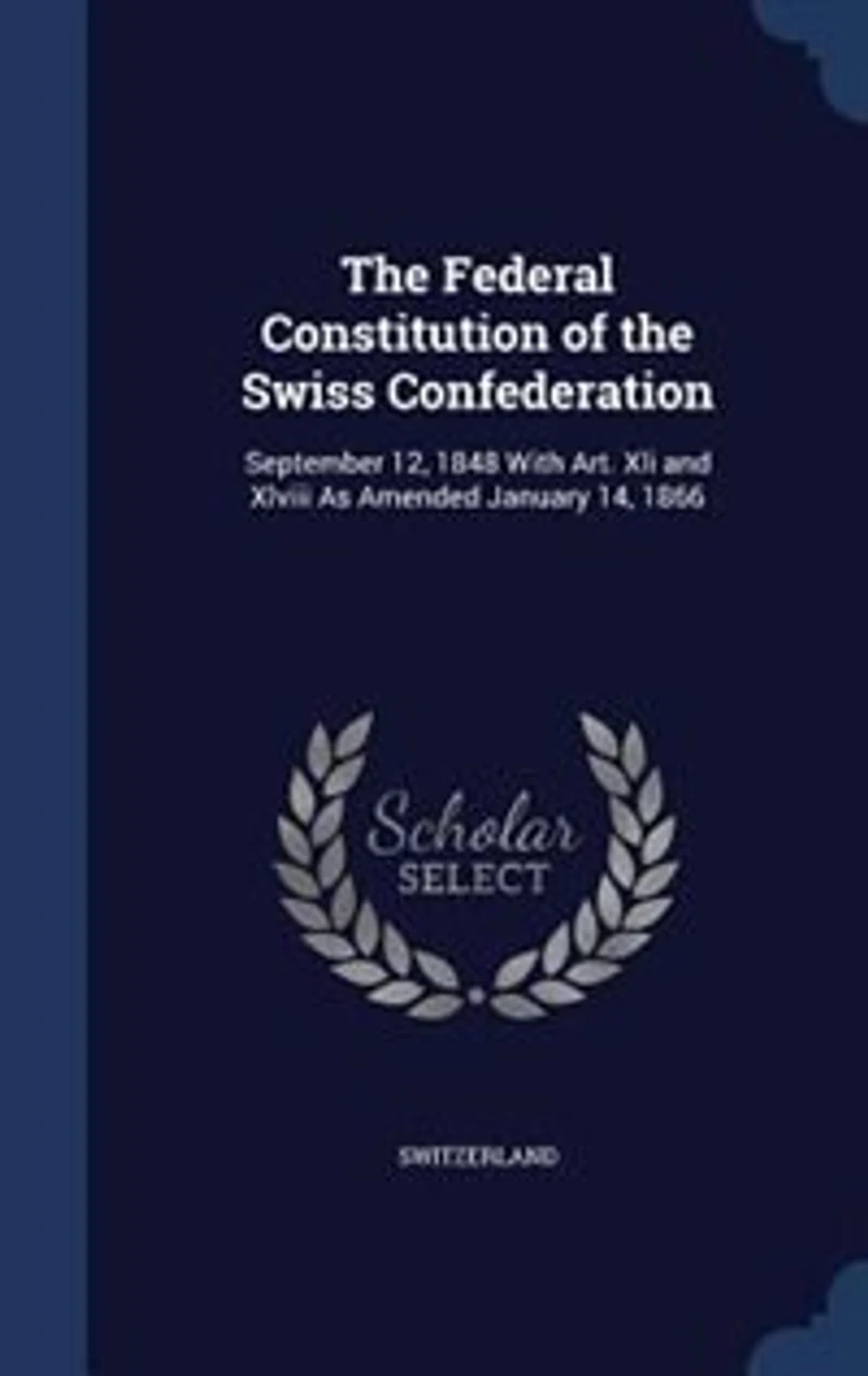 the Federal Constitution of Swiss Confederation: September 12, 1848 With Art. Xli and Xlviii As Amended January 14, 1866