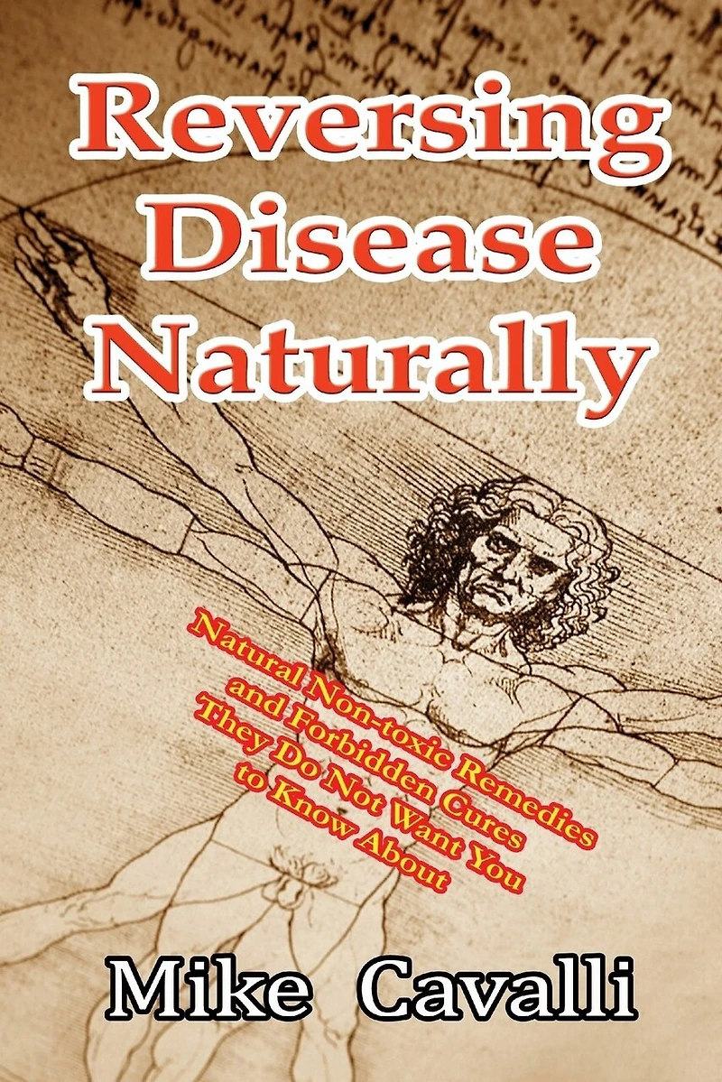 Reversing Disease Naturally: Natural Non-toxic Remedies and Forbidden Cures They Do Not Want You to Know About