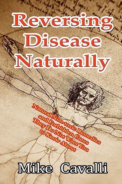 Reversing Disease Naturally: Natural Non-toxic Remedies and Forbidden Cures They Do Not Want You to Know About
