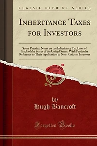 Inheritance Taxes for Investors: Some Practical Notes on the Inheritance Tax Laws of Each of the States of the United States, With P