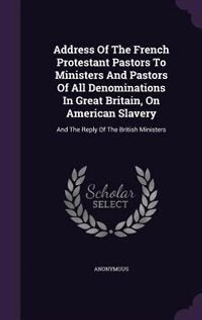 Address Of The French Protestant Pastors To Ministers And All Denominations Great Britain, On American Slavery: Reply British