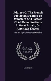 Address Of The French Protestant Pastors To Ministers And All Denominations Great Britain, On American Slavery: Reply British