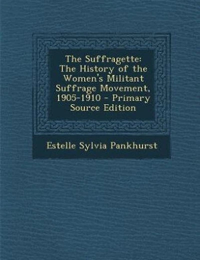 The Suffragette: The History of the Women's Militant Suffrage Movement, 1905-1910