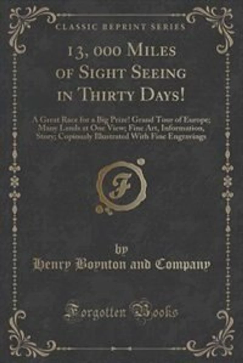 13, 000 Miles of Sight Seeing in Thirty Days!: A Great Race for a Big Prize! Grand Tour of Europe; Many Lands at One View; Fine Art, Information,