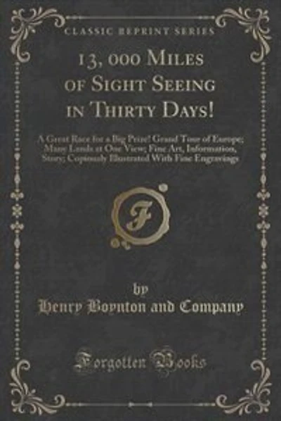 13, 000 Miles of Sight Seeing in Thirty Days!: A Great Race for a Big Prize! Grand Tour of Europe; Many Lands at One View; Fine Art, Information,