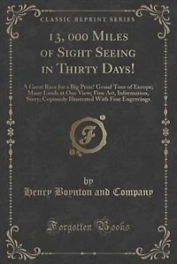 13, 000 Miles of Sight Seeing in Thirty Days!: A Great Race for a Big Prize! Grand Tour of Europe; Many Lands at One View; Fine Art, Information,