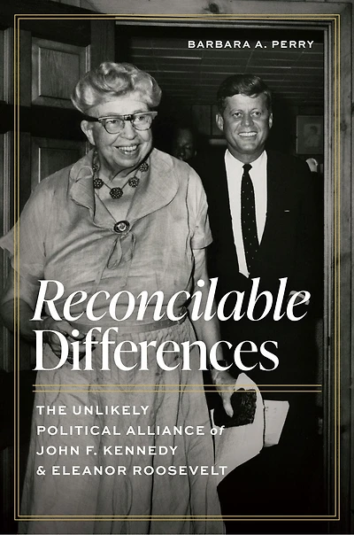 Reconcilable Differences: The Unlikely Political Alliance of John F. Kennedy and Eleanor Roosevelt