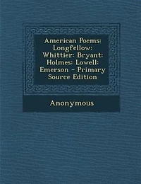 American Poems: Longfellow: Whittier: Bryant: Holmes: Lowell: Emerson - Primary Source Edition