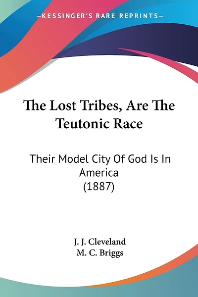 The Lost Tribes, Are The Teutonic Race: Their Model City Of God Is In America (1887)