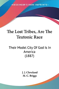 The Lost Tribes, Are The Teutonic Race: Their Model City Of God Is In America (1887)