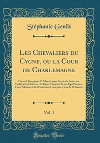 les Chevaliers du Cygne, ou la Cour de Charlemagne, Vol. 1: Conte Historique Et Moral, pour Servir Suite aux Veillées Château, Dont Tous Traits Qu