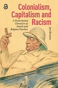 Colonialism, Capitalism and Racism: A Postcolonial Chronicle of Dutch Belgian Practice