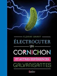 Electrocuter un cornichon: et autres expériences galvanisantes
