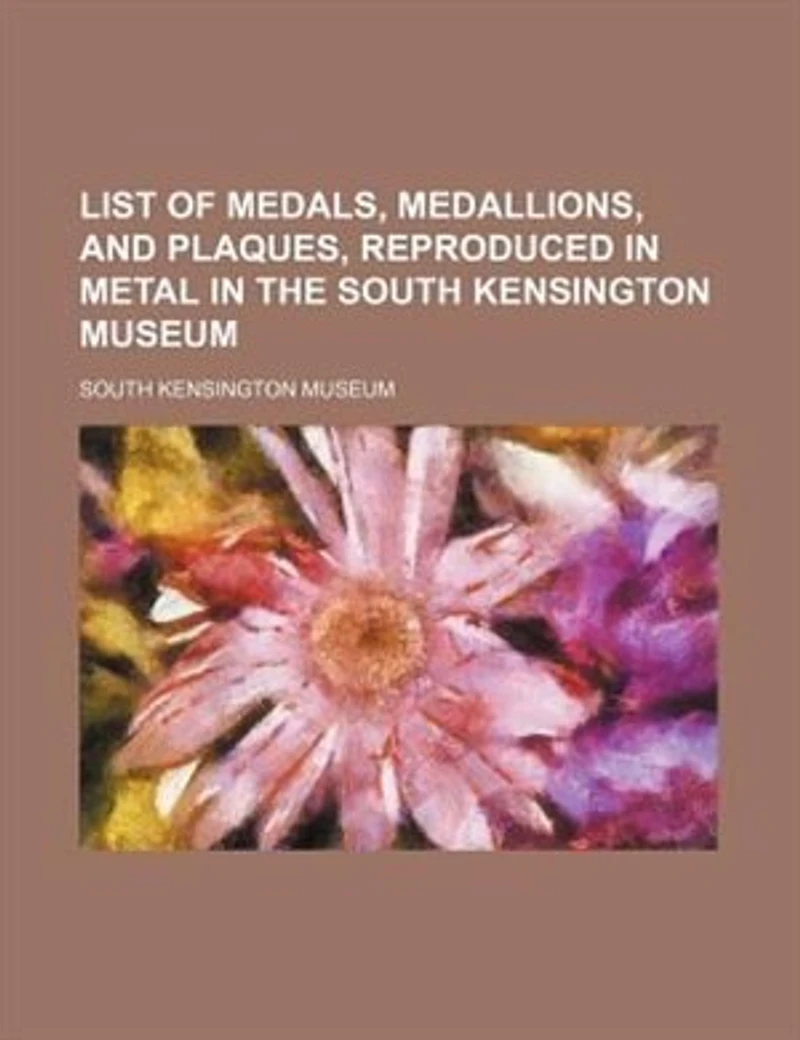 List of Medals, Medallions, and Plaques, Reproduced Metal, the South Kensington Museum (Classic Reprint)