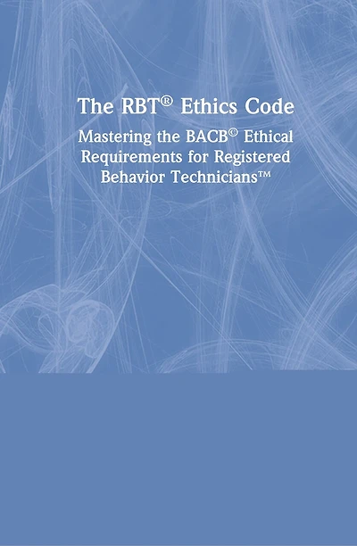 the Rbt Ethics Code: Mastering BACB Ethical Requirements for Registered Behavior Technicians(tm)